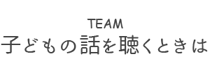 子どもの話を聴くときは